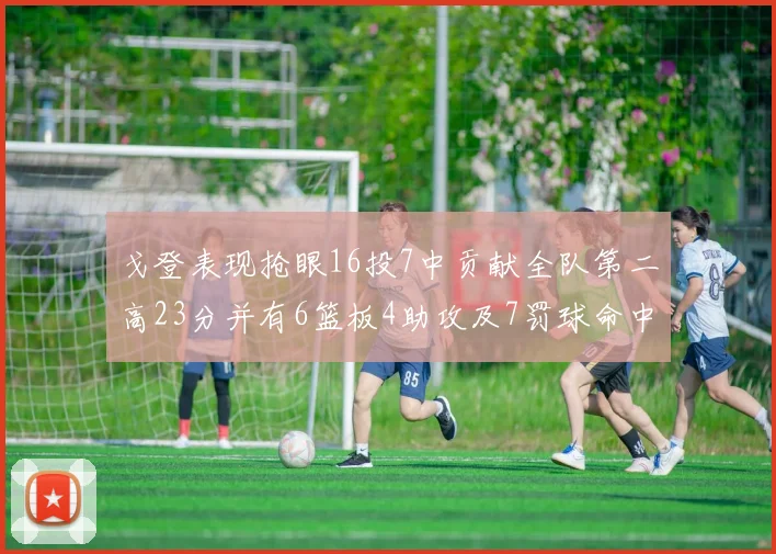 戈登表现抢眼16投7中贡献全队第二高23分并有6篮板4助攻及7罚球命中