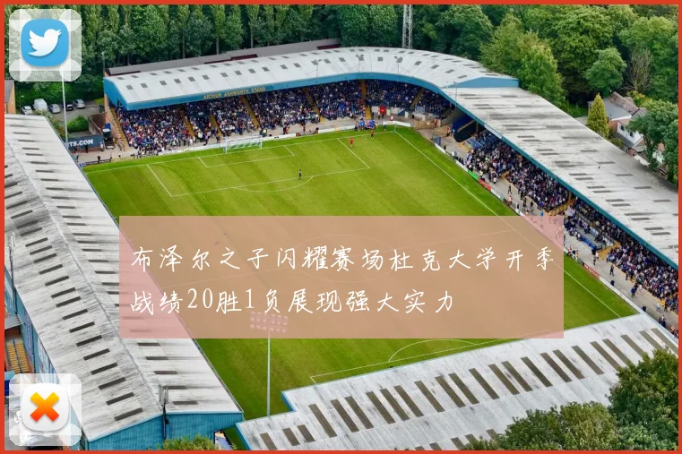 布泽尔之子闪耀赛场杜克大学开季战绩20胜1负展现强大实力