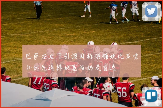 巴萨左后卫引援目标明确坎比亚索非优先选择坎塞洛仍是首选