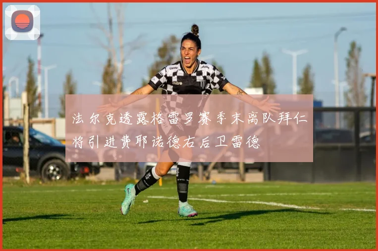 法尔克透露格雷罗赛季末离队拜仁将引进费耶诺德右后卫雷德