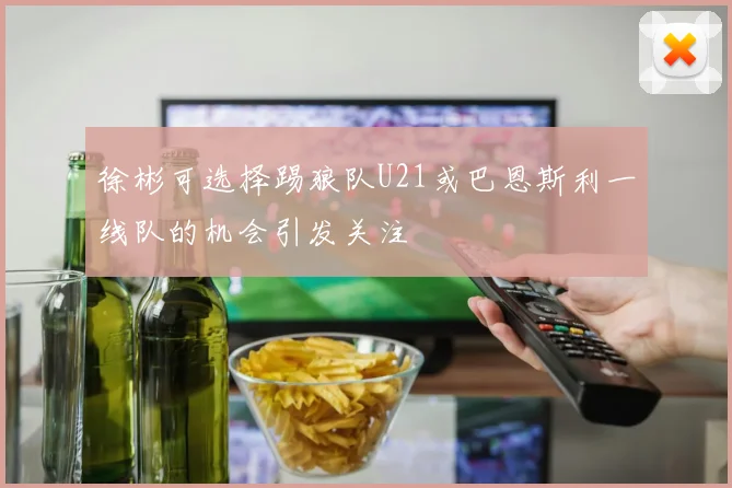 徐彬可选择踢狼队U21或巴恩斯利一线队的机会引发关注